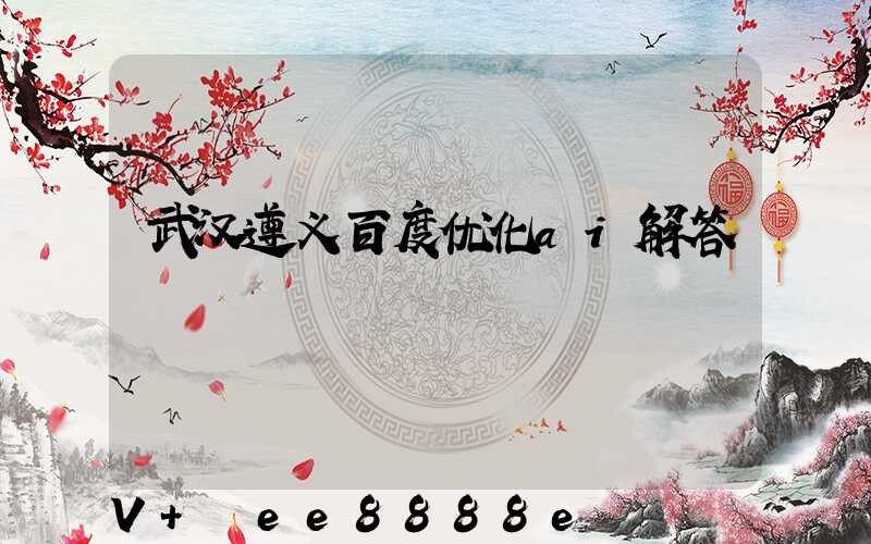 武汉遵义百度优化ai解答