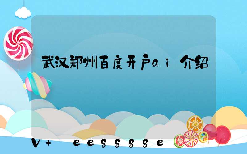 武汉郑州百度开户ai介绍