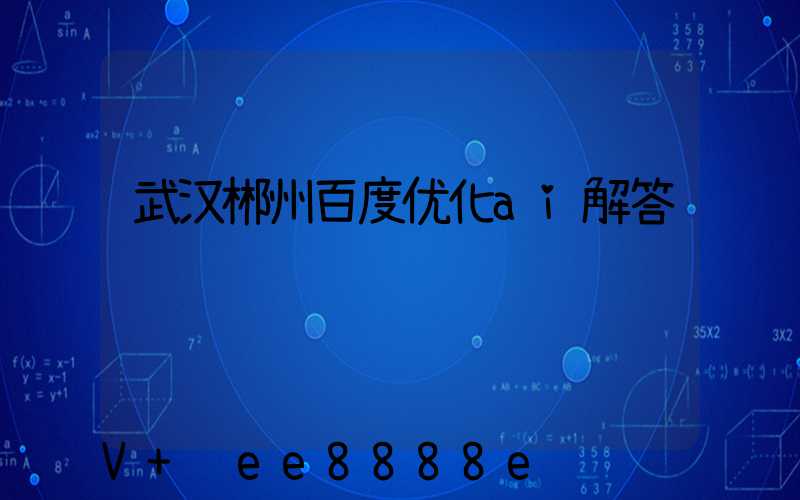 武汉郴州百度优化ai解答