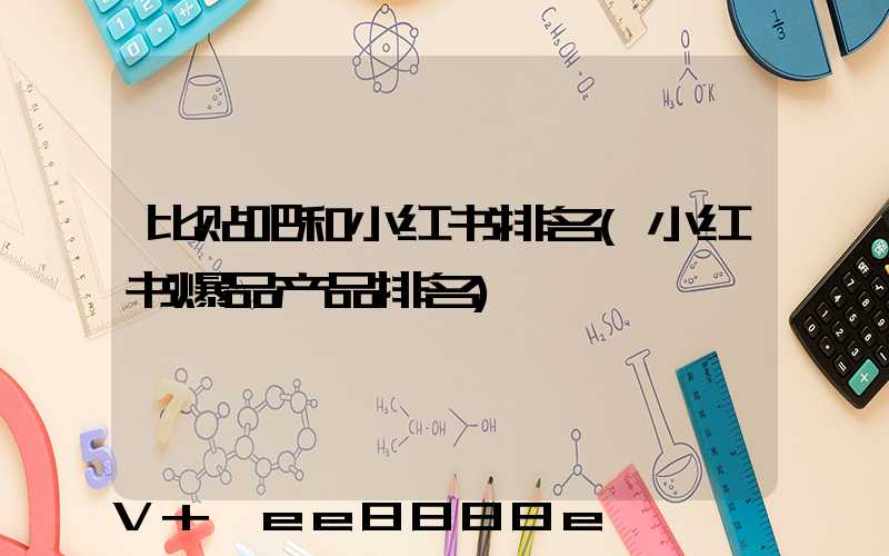 比贴吧和小红书排名(小红书爆品产品排名)