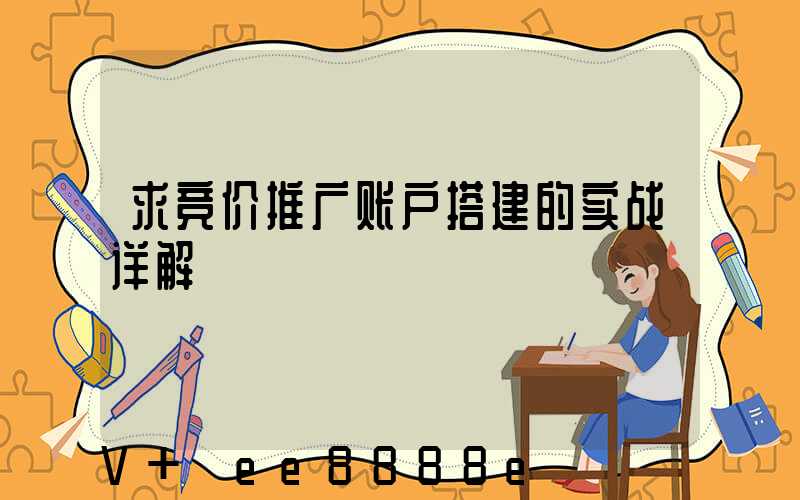 求竞价推广账户搭建的实战详解