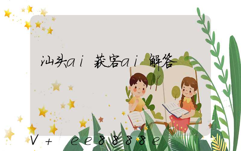 汕头ai获客ai解答