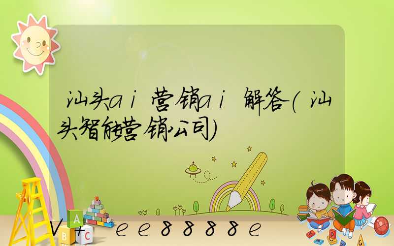 汕头ai营销ai解答(汕头智能营销公司)
