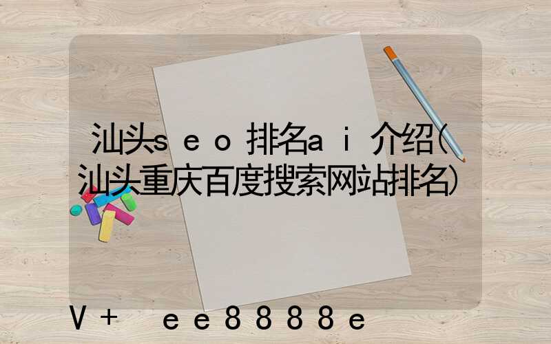 汕头seo排名ai介绍(汕头重庆百度搜索网站排名)