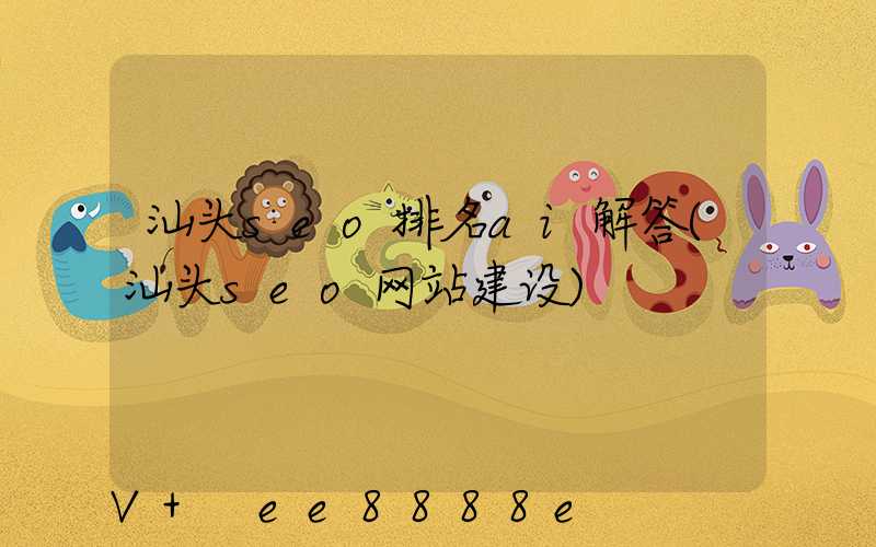 汕头seo排名ai解答(汕头seo网站建设)
