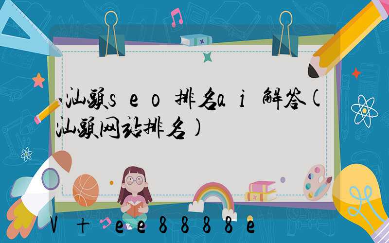 汕头seo排名ai解答(汕头网站排名)