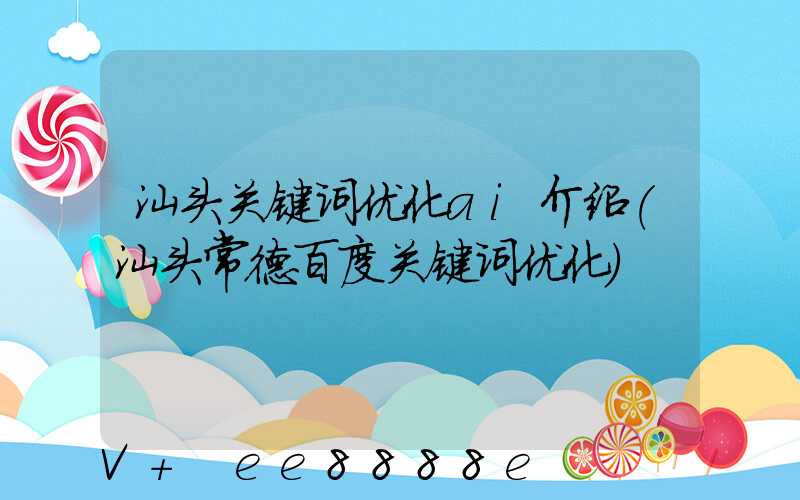 汕头关键词优化ai介绍(汕头常德百度关键词优化)