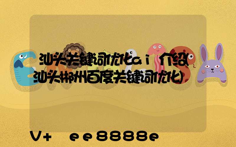 汕头关键词优化ai介绍(汕头郴州百度关键词优化)