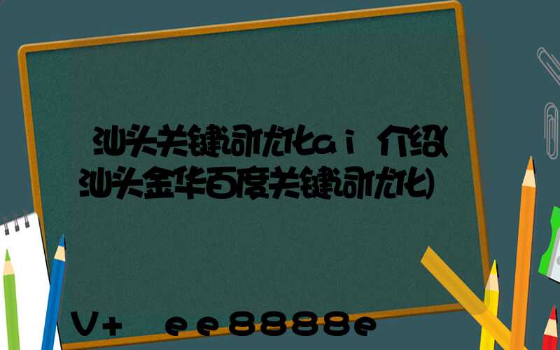 汕头关键词优化ai介绍(汕头金华百度关键词优化)
