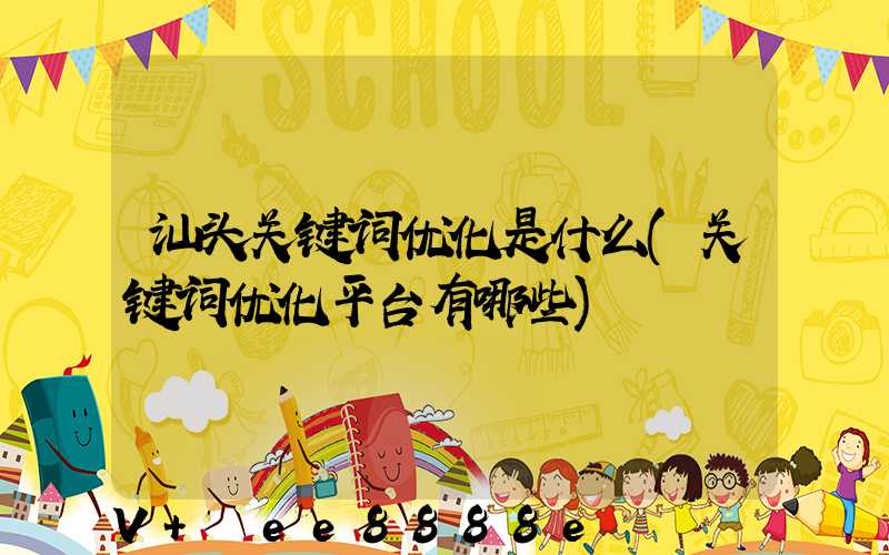 汕头关键词优化是什么(关键词优化平台有哪些)