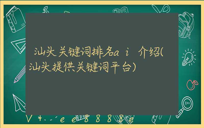 汕头关键词排名ai介绍(汕头提供关键词平台)