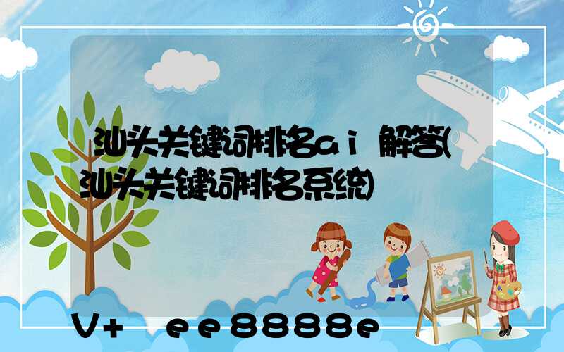 汕头关键词排名ai解答(汕头关键词排名系统)