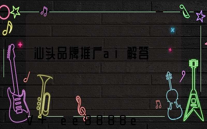 汕头品牌推广ai解答