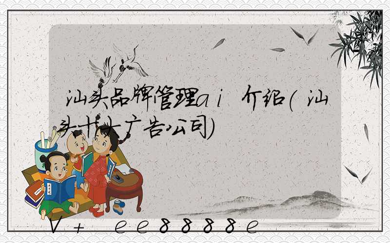 汕头品牌管理ai介绍(汕头十大广告公司)