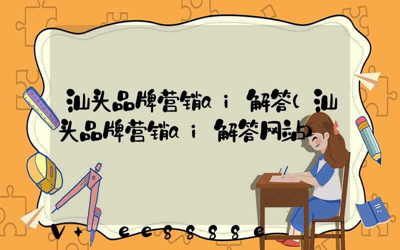汕头品牌营销ai解答(汕头品牌营销ai解答网站)