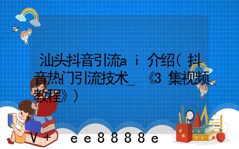 汕头抖音引流ai介绍(抖音热门引流技术_《3集视频教程》)