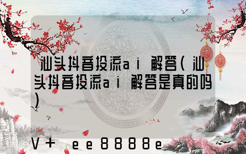 汕头抖音投流ai解答(汕头抖音投流ai解答是真的吗)
