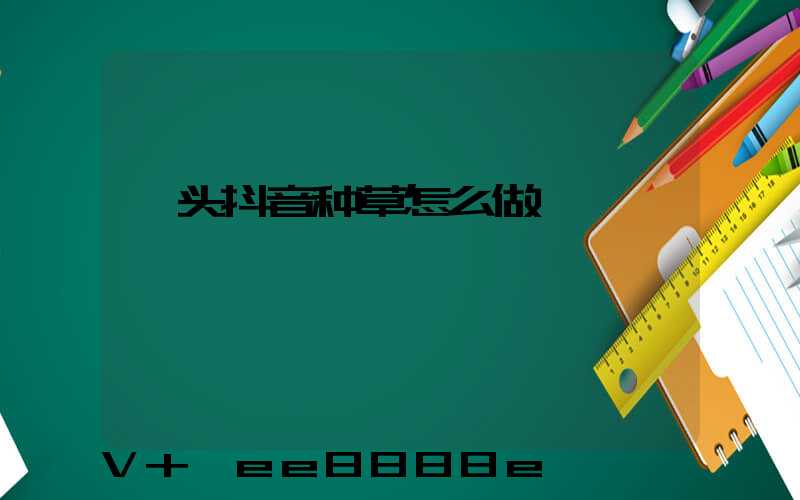 汕头抖音种草怎么做