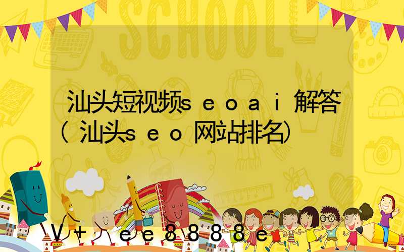汕头短视频seoai解答(汕头seo网站排名)