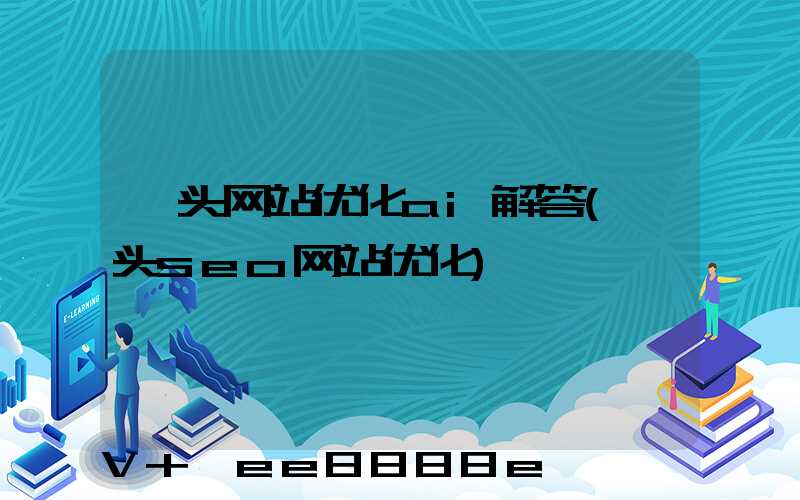 汕头网站优化ai解答(汕头seo网站优化)