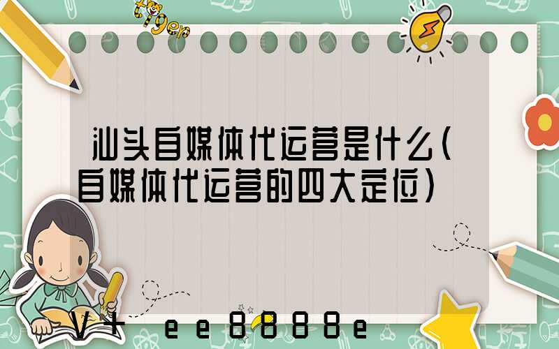 汕头自媒体代运营是什么(自媒体代运营的四大定位)