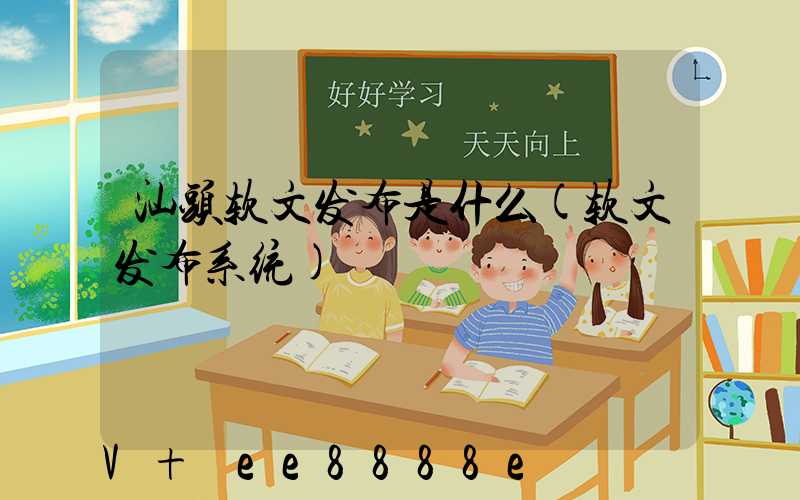 汕头软文发布是什么(软文发布系统)