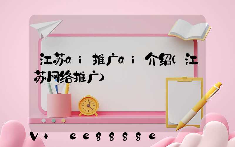 江苏ai推广ai介绍(江苏网络推广)