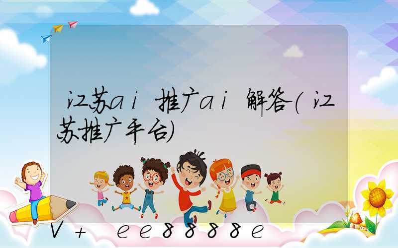 江苏ai推广ai解答(江苏推广平台)