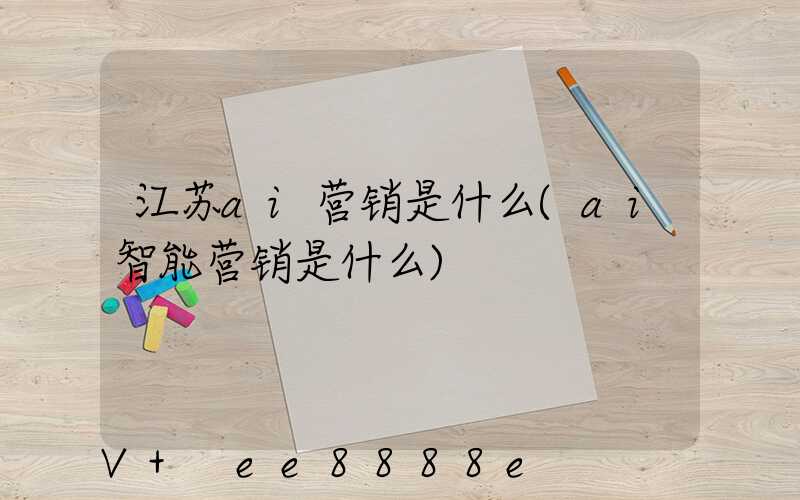 江苏ai营销是什么(ai智能营销是什么)
