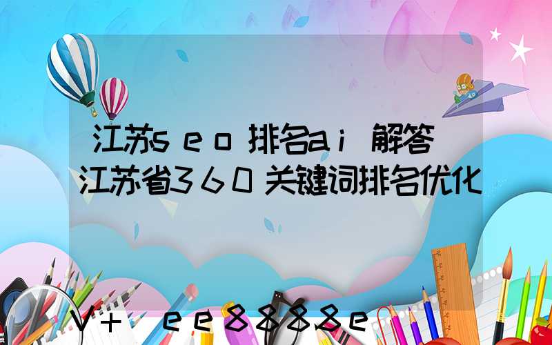 江苏seo排名ai解答(江苏省360关键词排名优化)
