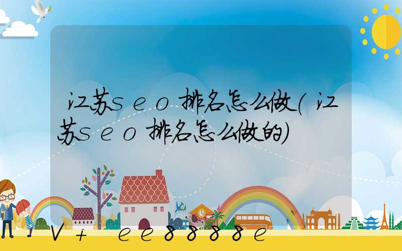 江苏seo排名怎么做(江苏seo排名怎么做的)