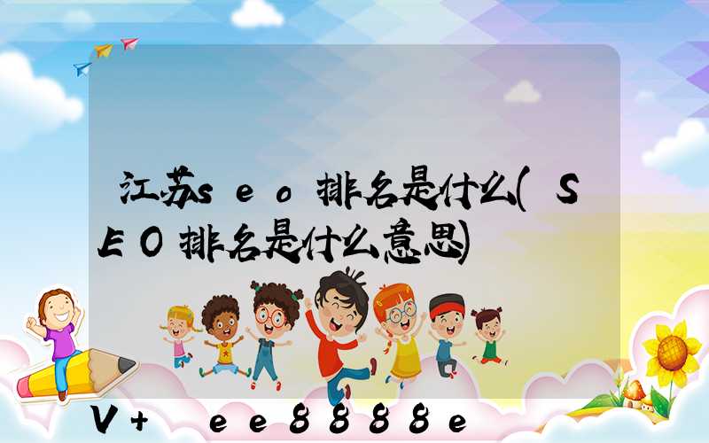 江苏seo排名是什么(SEO排名是什么意思)