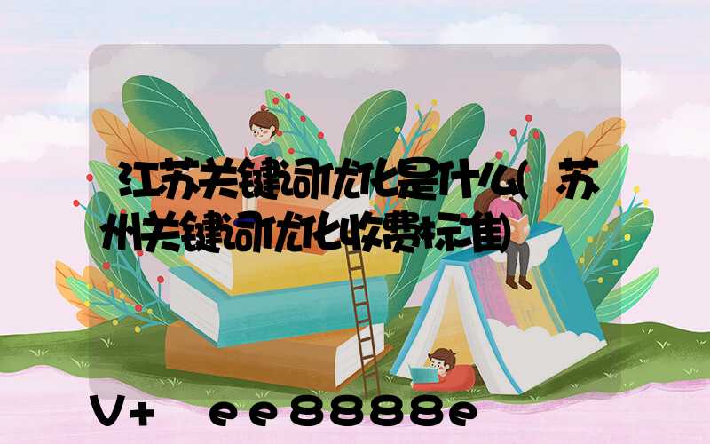江苏关键词优化是什么(苏州关键词优化收费标准)