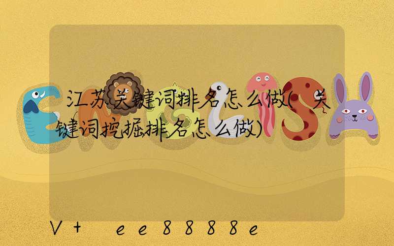 江苏关键词排名怎么做(关键词挖掘排名怎么做)
