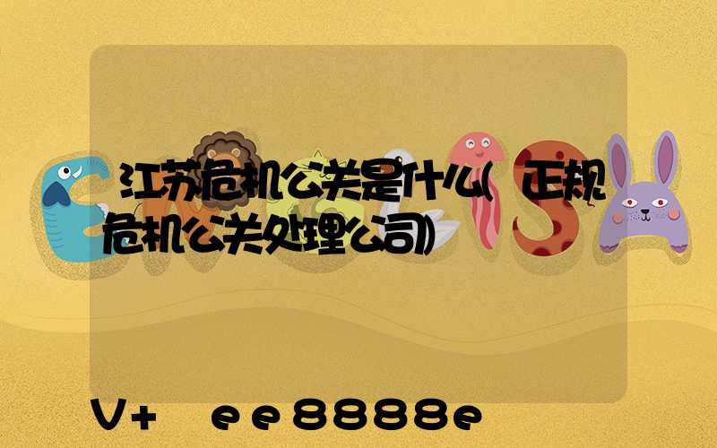 江苏危机公关是什么(正规危机公关处理公司)