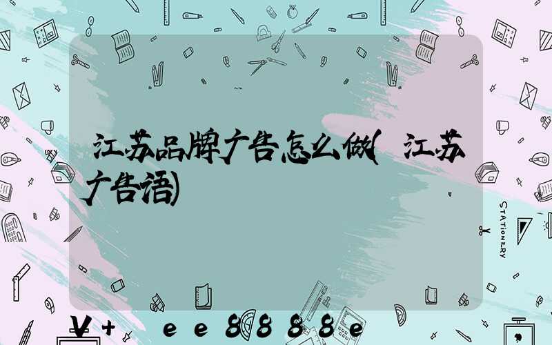 江苏品牌广告怎么做(江苏广告语)