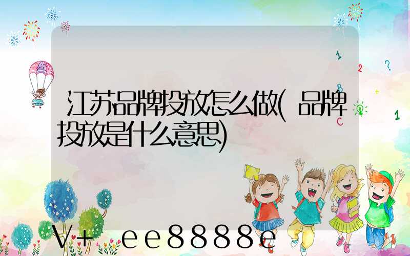 江苏品牌投放怎么做(品牌投放是什么意思)