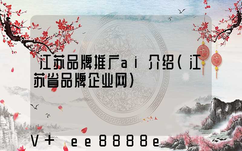 江苏品牌推广ai介绍(江苏省品牌企业网)
