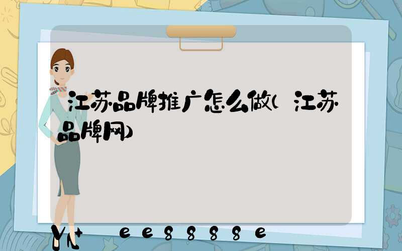 江苏品牌推广怎么做(江苏品牌网)