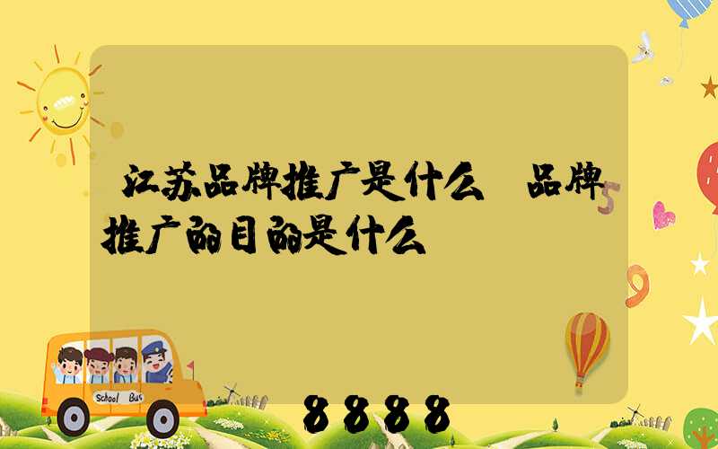 江苏品牌推广是什么(品牌推广的目的是什么)
