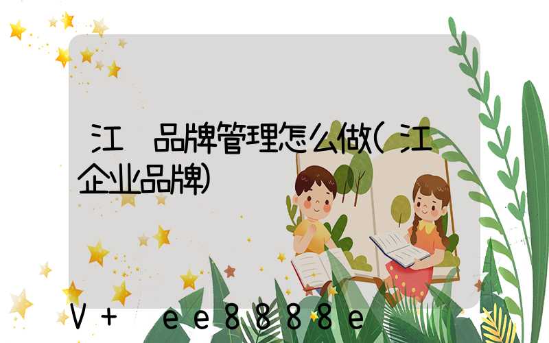 江苏品牌管理怎么做(江苏企业品牌)