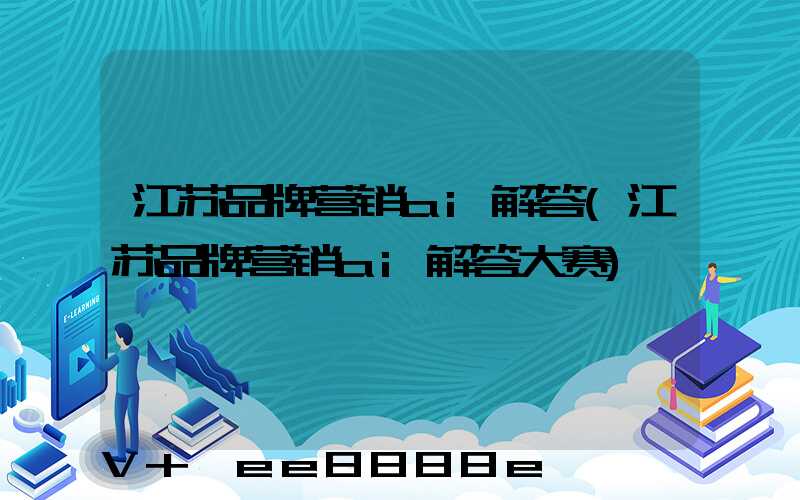 江苏品牌营销ai解答(江苏品牌营销ai解答大赛)