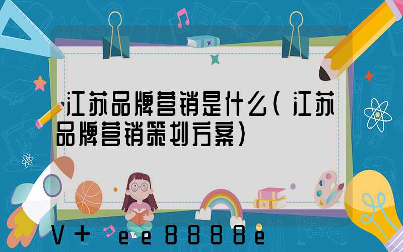 江苏品牌营销是什么(江苏品牌营销策划方案)