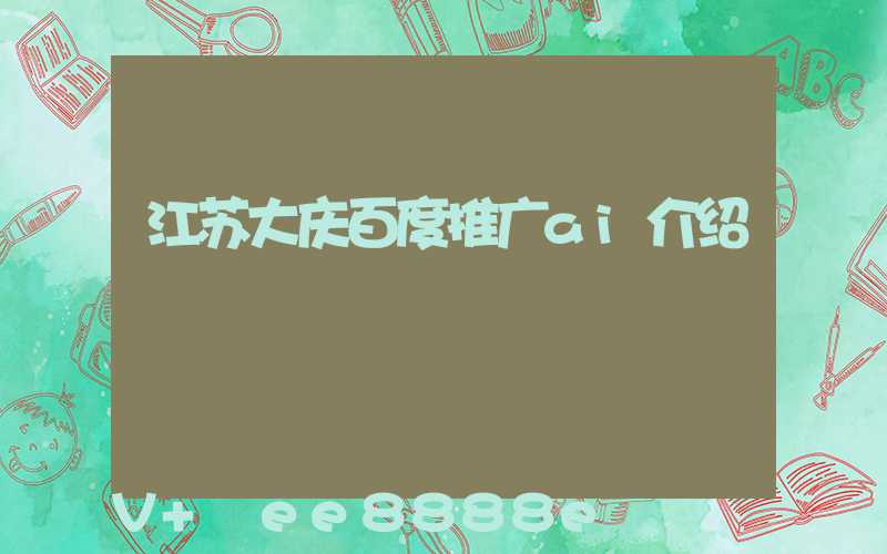 江苏大庆百度推广ai介绍