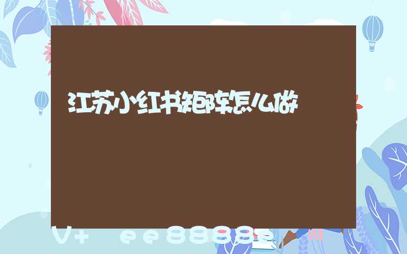 江苏小红书矩阵怎么做