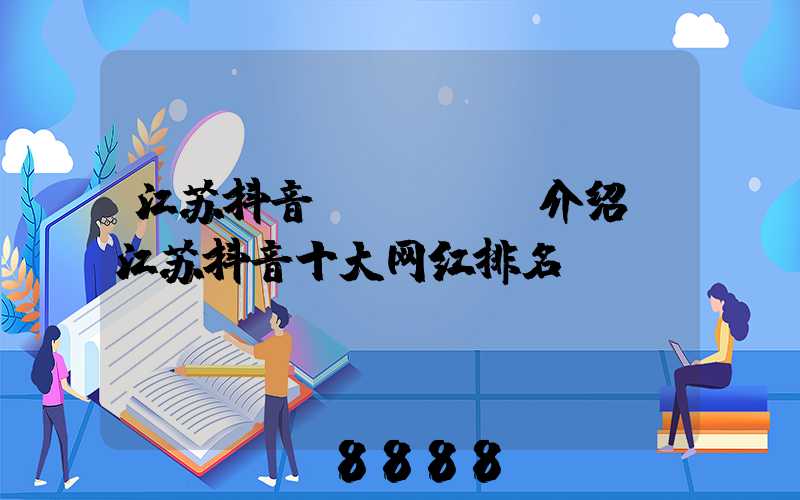 江苏抖音seoai介绍(江苏抖音十大网红排名)