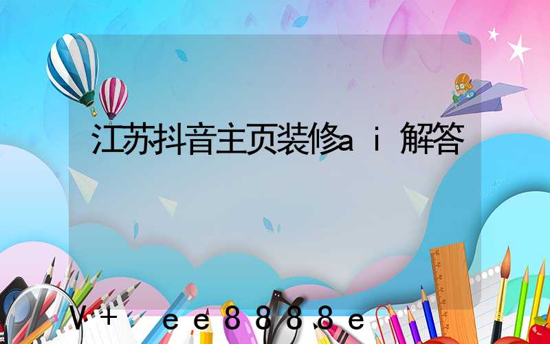 江苏抖音主页装修ai解答