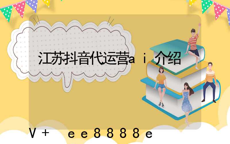 江苏抖音代运营ai介绍