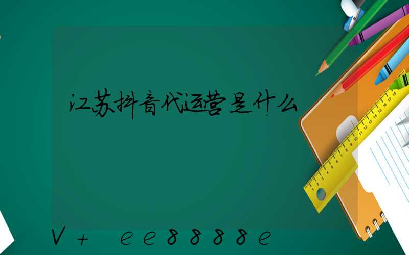 江苏抖音代运营是什么