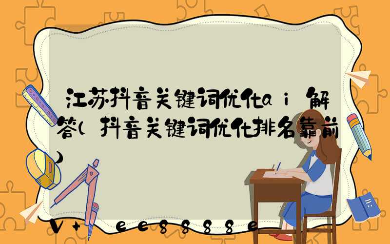 江苏抖音关键词优化ai解答(抖音关键词优化排名靠前)
